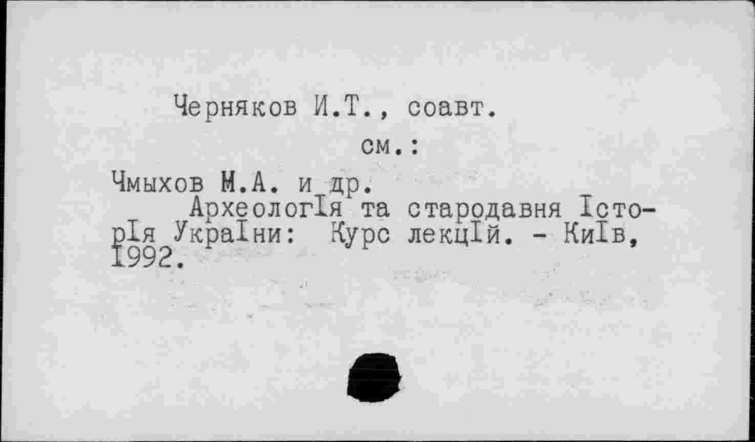 ﻿Черняков И.T., соавт.
см. :
Чмыхов М.А. и др.
Археологія та стародавня Історія України: Курс лекцій. - Київ,